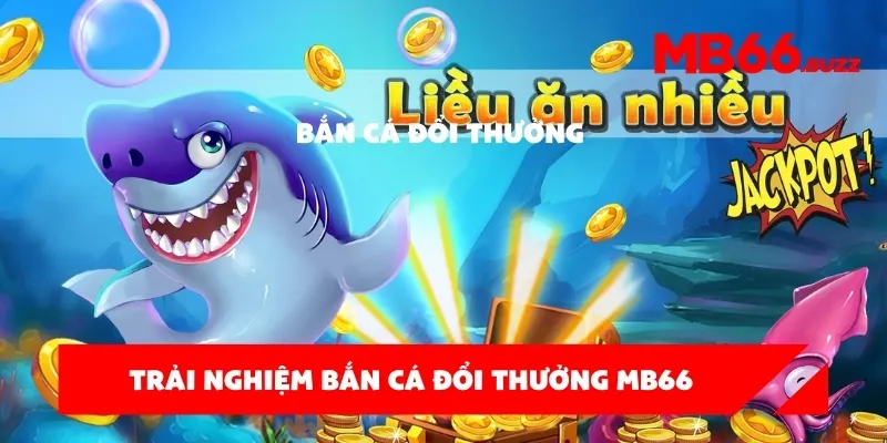 Trải nghiệm bắn cá đổi thưởng MB66 – Săn thưởng siêu to mỗi ngày