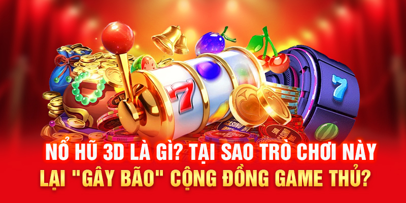 Nổ Hũ 3D Là Gì? Tại Sao Trò Chơi Này Lại "Gây Bão" Cộng Đồng Game Thủ?